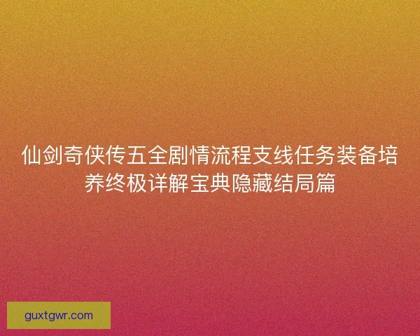 仙剑奇侠传五全剧情流程支线任务装备培养终极详解宝典隐藏结局篇