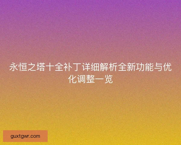 永恒之塔十全补丁详细解析全新功能与优化调整一览